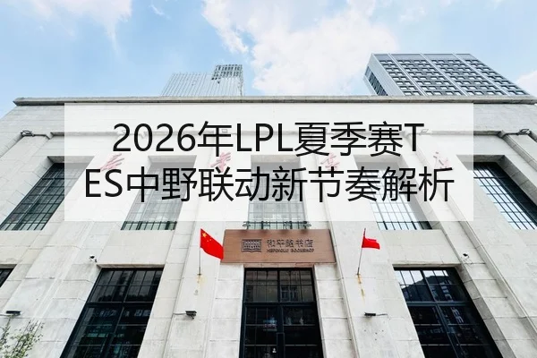 2026年LPL夏季赛TES中野联动新节奏解析
